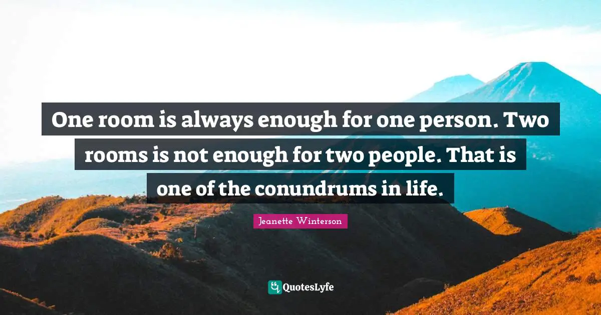 One room is always enough for one person. Two rooms is not enough for two people. That is one of the conundrums in life.