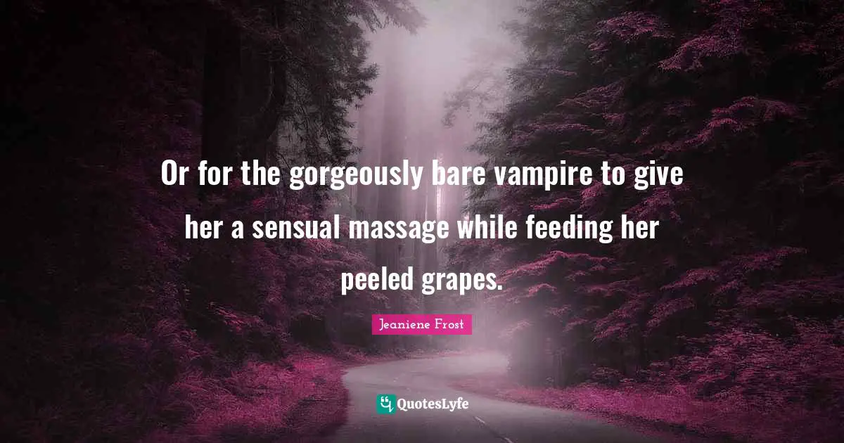 Or for the gorgeously bare vampire to give her a sensual massage while feeding her peeled grapes.