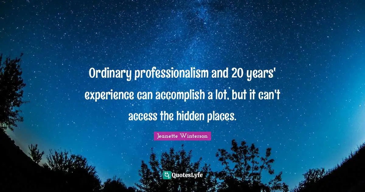 Ordinary professionalism and 20 years' experience can accomplish a lot, but it can't access the hidden places.