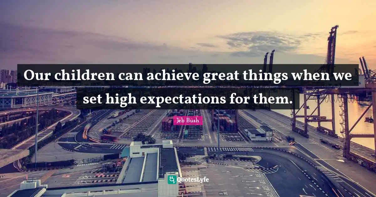 Jeb Bush Quotes: "Our children can achieve great things when we set high expectations for them."