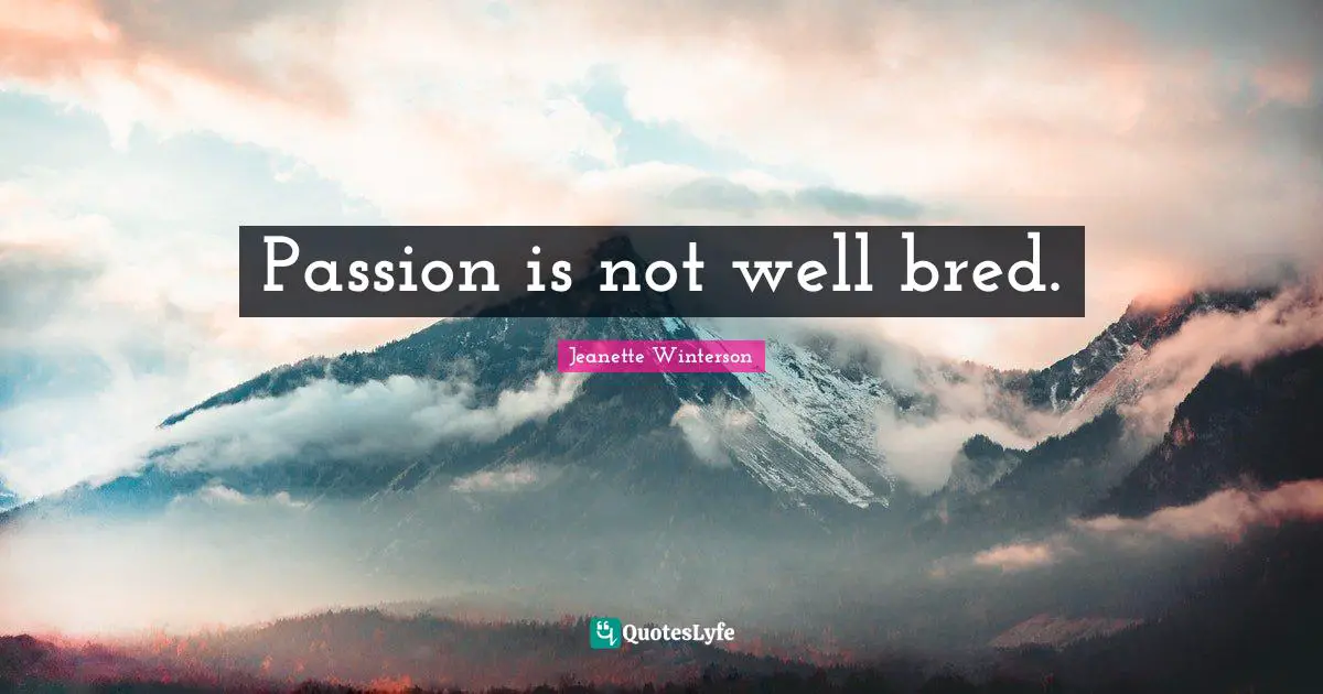 Passion is not well bred.