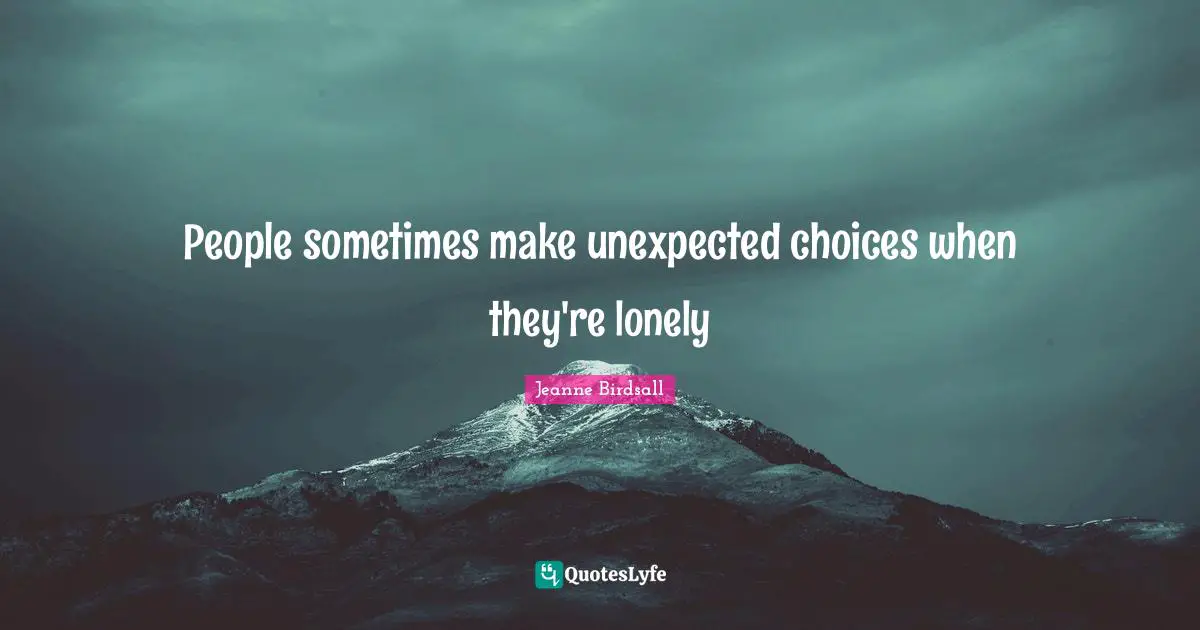 People sometimes make unexpected choices when they're lonely