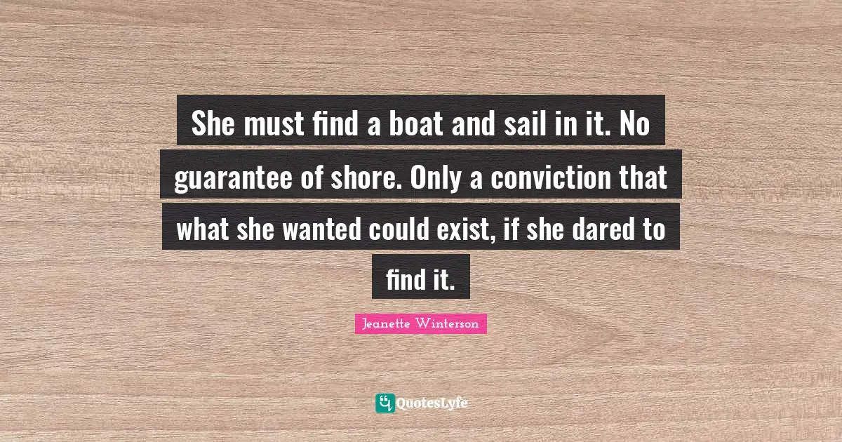 She must find a boat and sail in it. No guarantee of shore. Only a conviction that what she wanted could exist, if she dared to find it.