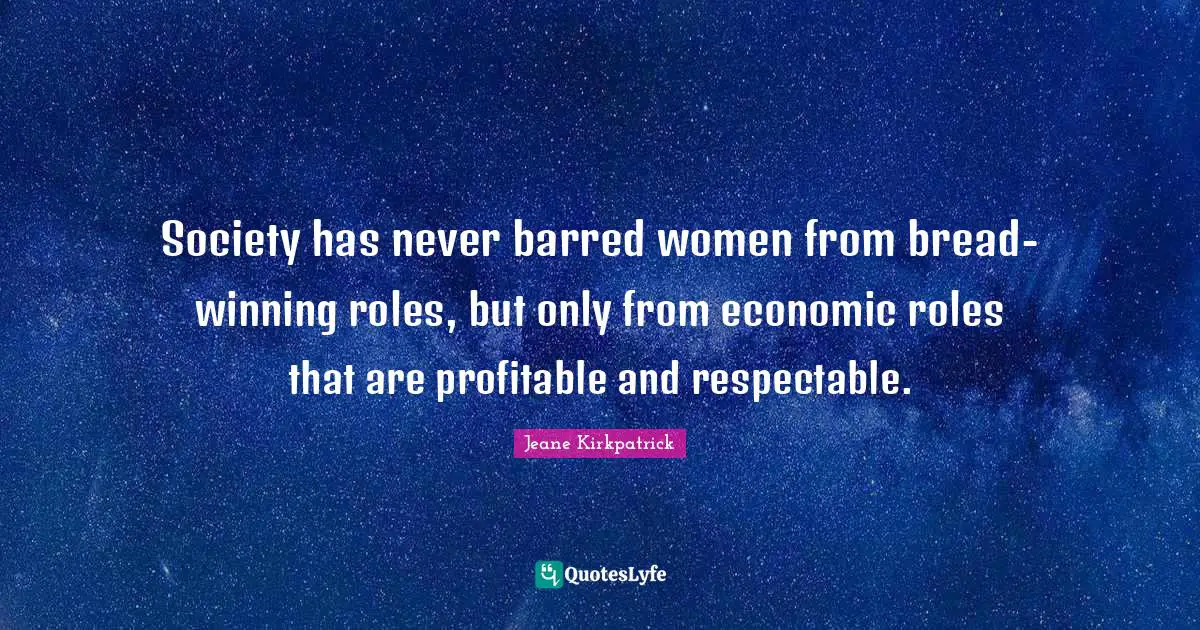 Respectable Quotes: "Society has never barred women from bread-winning roles, but only from economic roles that are profitable and respectable."