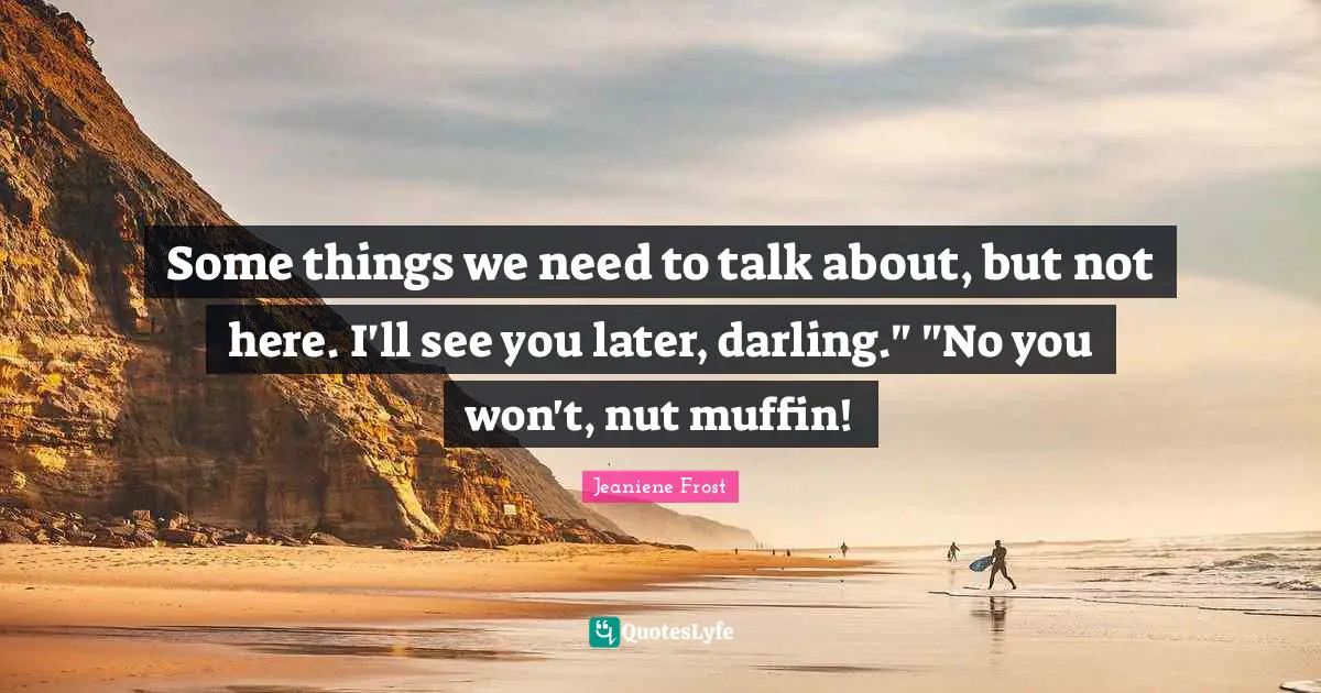 Muffins Quotes: "Some things we need to talk about, but not here. I'll see you later, darling." "No you won't, nut muffin!"