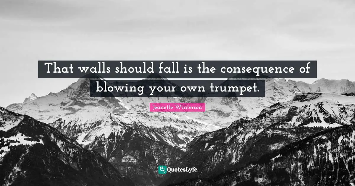 That walls should fall is the consequence of blowing your own trumpet.