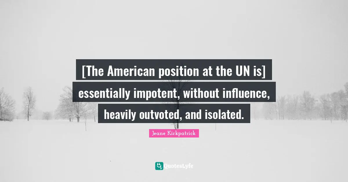 [The American position at the UN is] essentially impotent, without influence, heavily outvoted, and isolated.