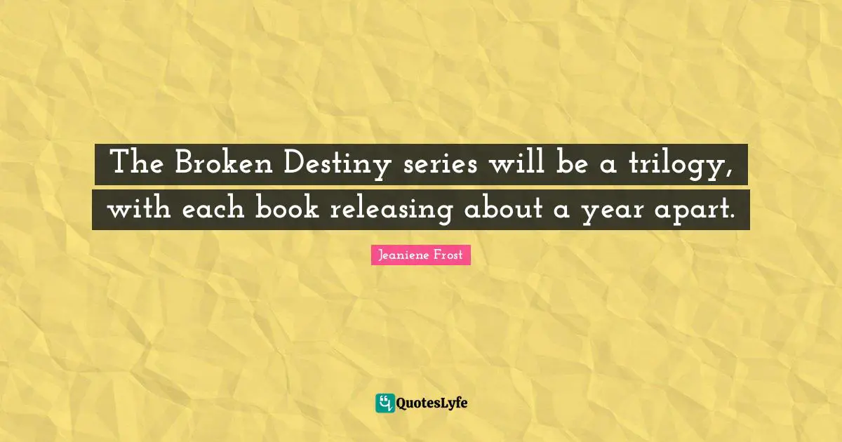 The Broken Destiny series will be a trilogy, with each book releasing about a year apart.