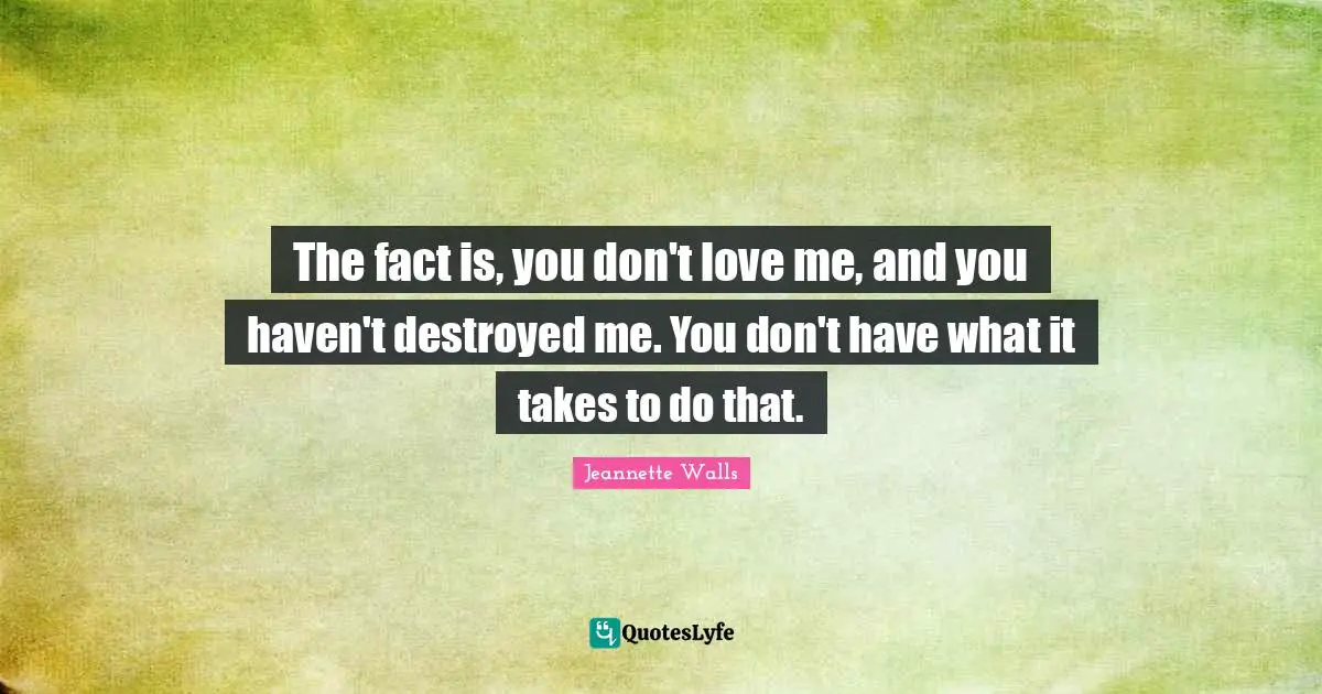 Havens Quotes: "The fact is, you don't love me, and you haven't destroyed me. You don't have what it takes to do that."