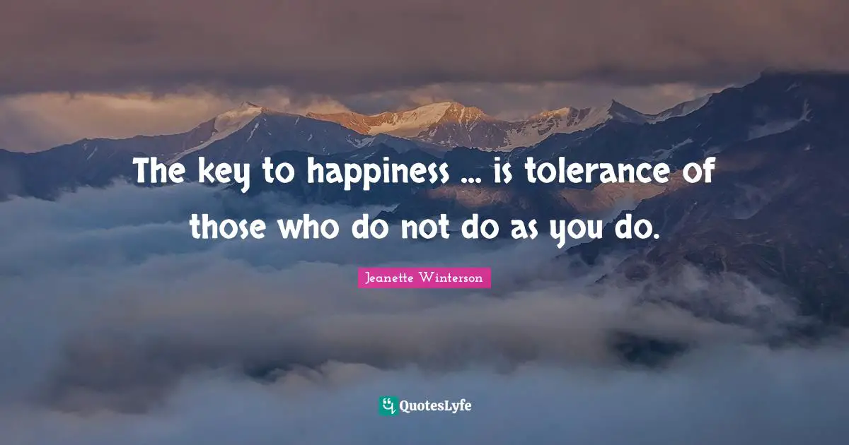 The key to happiness ... is tolerance of those who do not do as you do.
