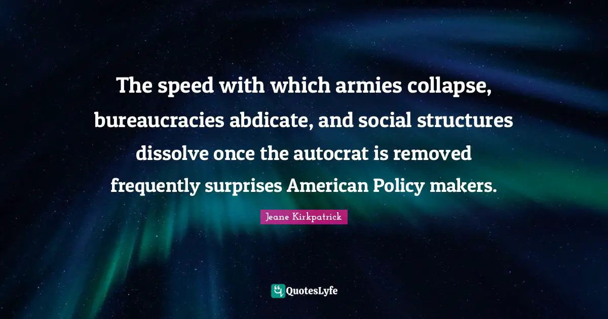 The speed with which armies collapse, bureaucracies abdicate, and social structures dissolve once the autocrat is removed frequently surprises American Policy makers.