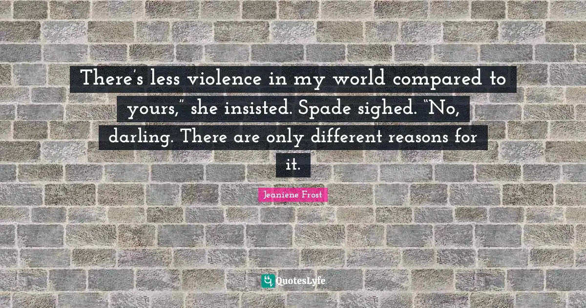 There’s less violence in my world compared to yours,” she insisted. Spade sighed. “No, darling. There are only different reasons for it.