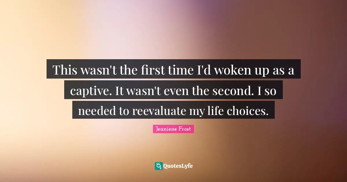 This wasn't the first time I'd woken up as a captive. It wasn't even the second. I so needed to reevaluate my life choices.
