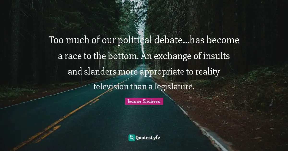 Too much of our political debate...has become a race to the bottom. An exchange of insults and slanders more appropriate to reality television than a legislature.