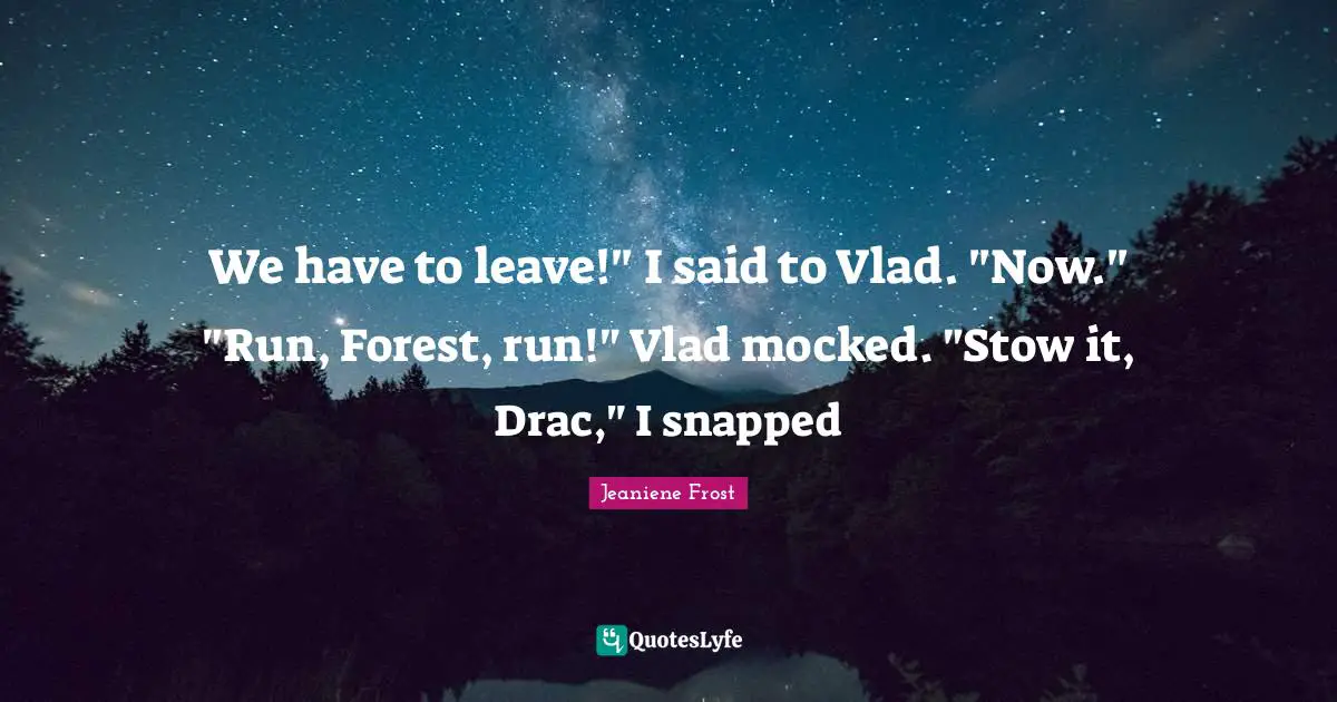We have to leave!" I said to Vlad. "Now." "Run, Forest, run!" Vlad mocked. "Stow it, Drac," I snapped