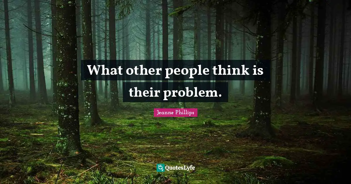 What other people think is their problem.