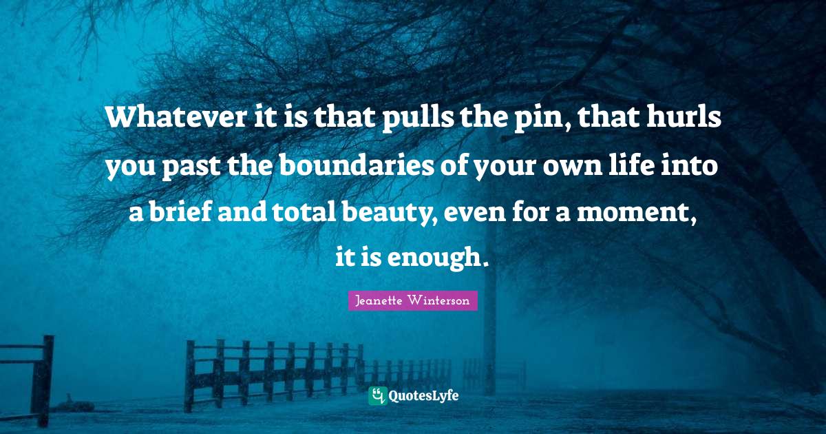 Whatever it is that pulls the pin, that hurls you past the boundaries