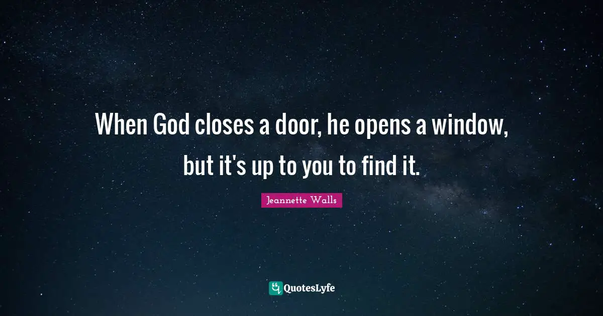 When God closes a door, he opens a window, but it's up to you to find it.