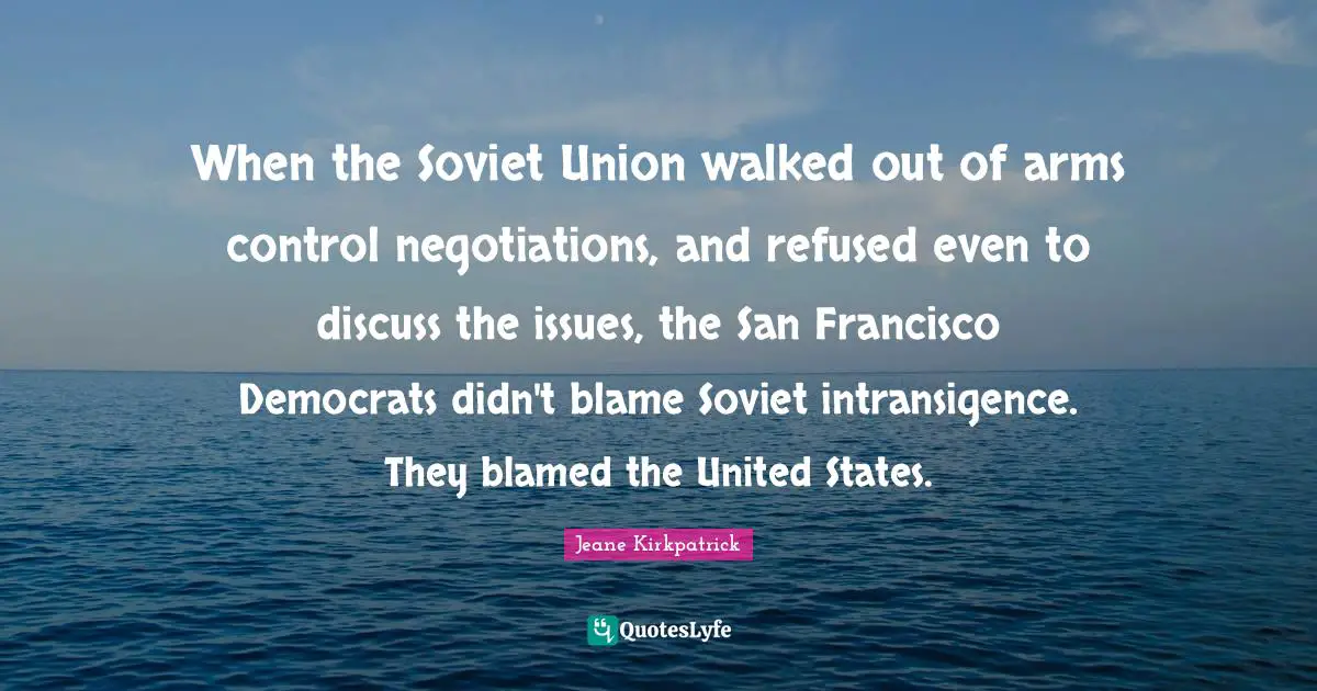 When the Soviet Union walked out of arms control negotiations, and refused even to discuss the issues, the San Francisco Democrats didn't blame Soviet intransigence. They blamed the United States.