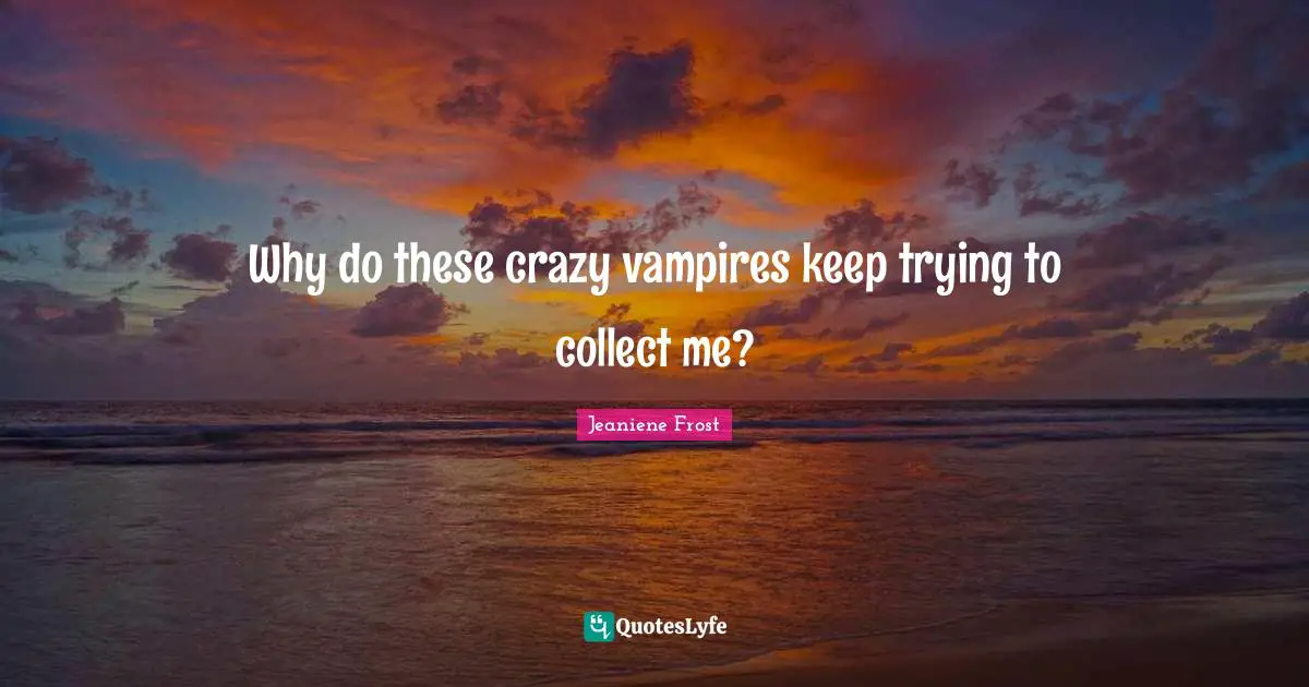 Why do these crazy vampires keep trying to collect me?