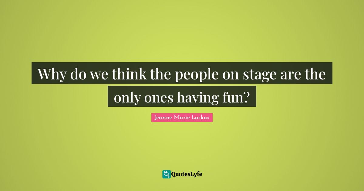 Why do we think the people on stage are the only ones having fun?