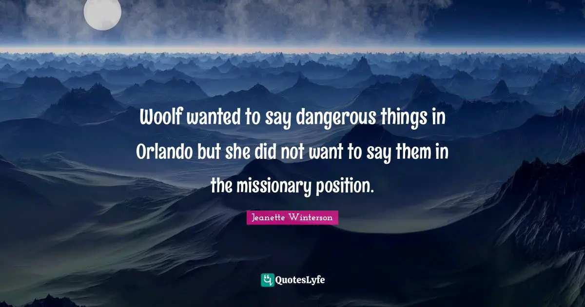 Woolf wanted to say dangerous things in Orlando but she did not want to say them in the missionary position.