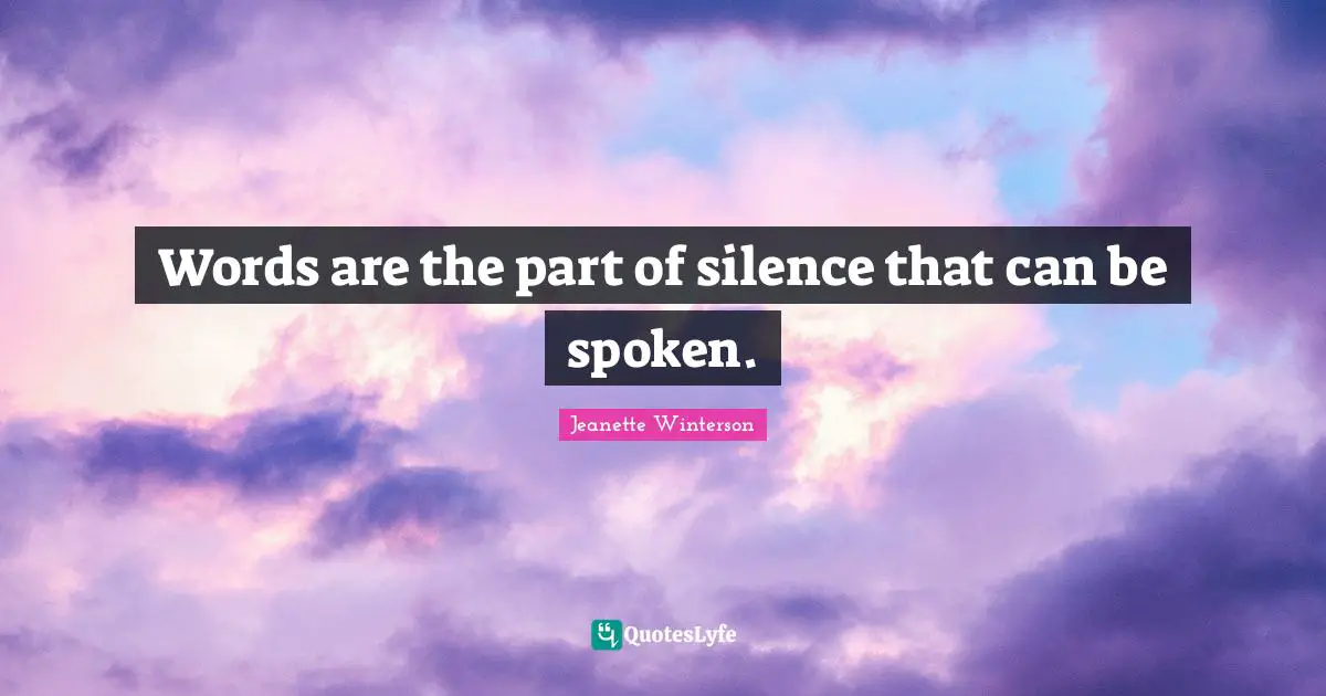 Words are the part of silence that can be spoken.