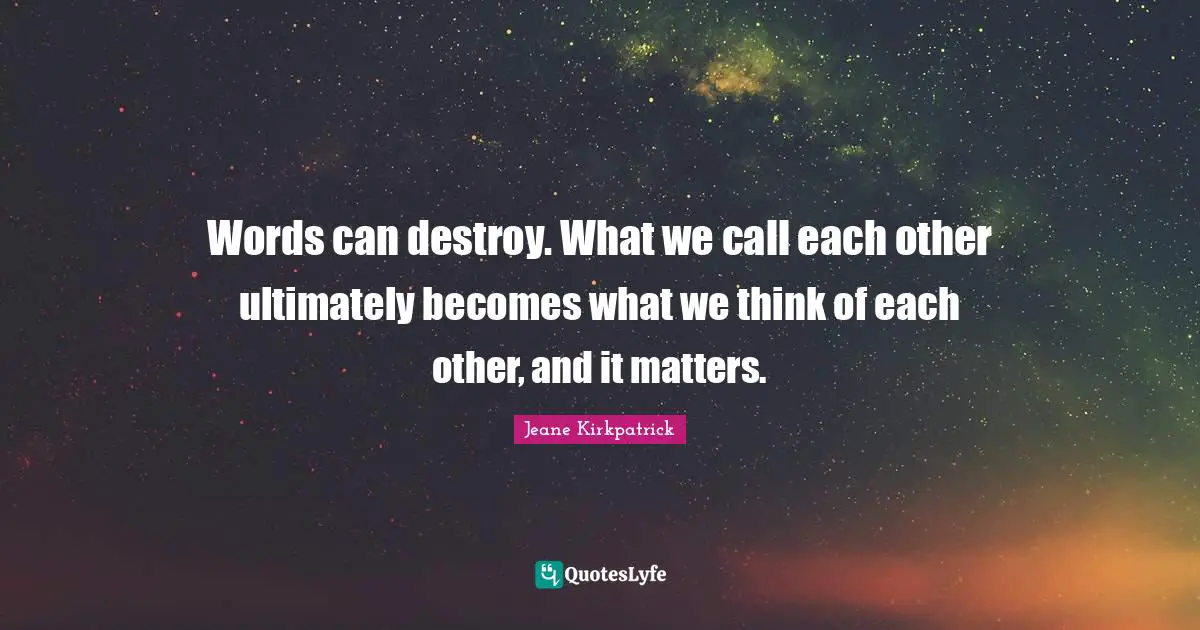 Words can destroy. What we call each other ultimately becomes what we think of each other, and it matters.