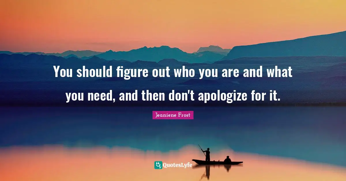You should figure out who you are and what you need, and then don't apologize for it.