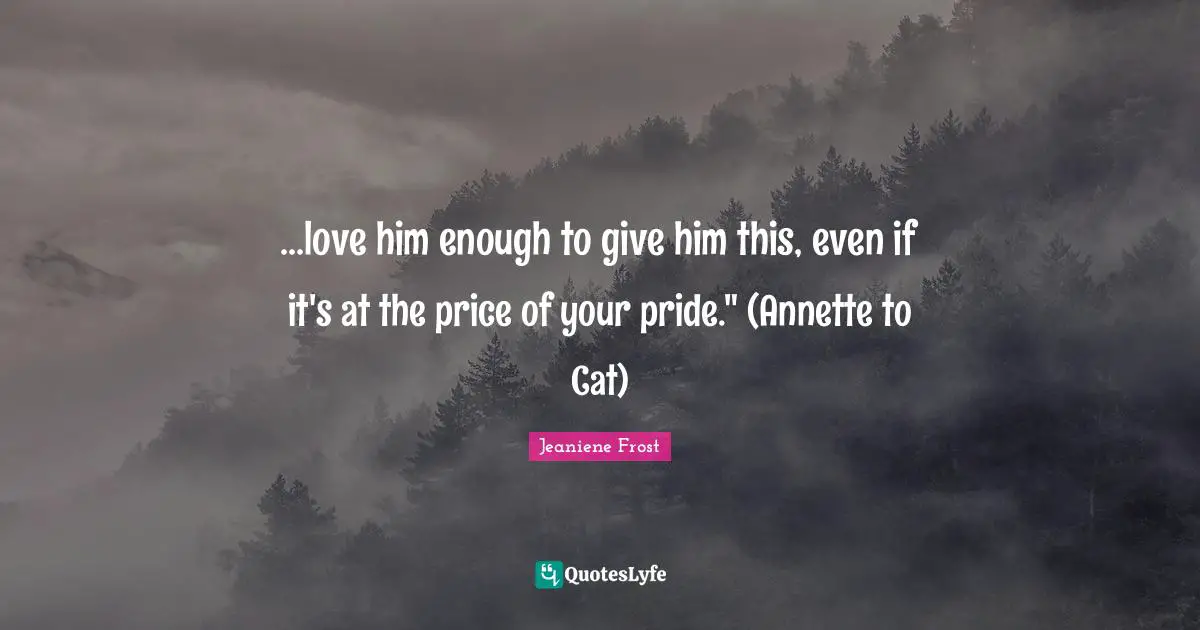 ...love him enough to give him this, even if it's at the price of your pride." (Annette to Cat)