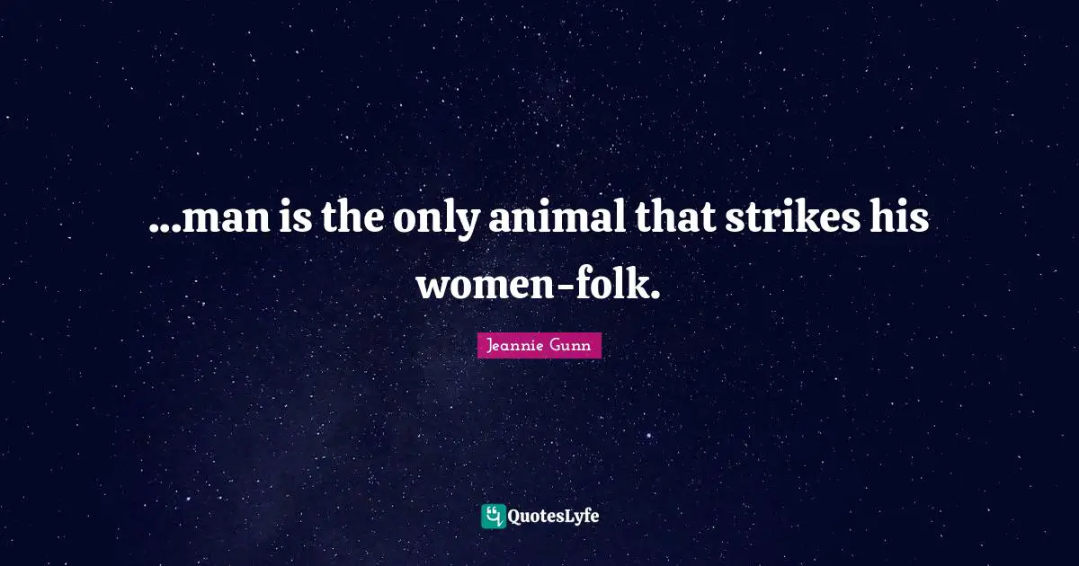 ...man is the only animal that strikes his women-folk.