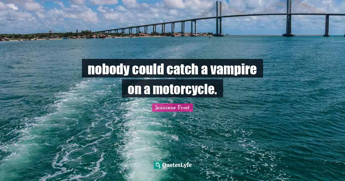 nobody could catch a vampire on a motorcycle.