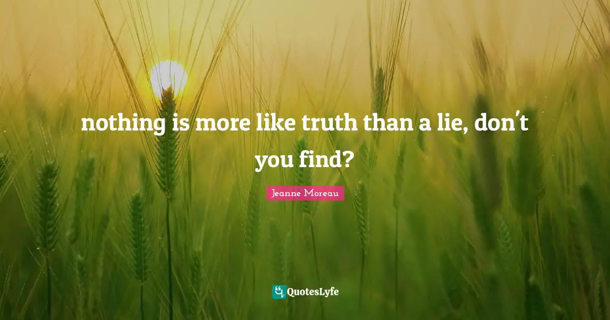 nothing is more like truth than a lie, don't you find?