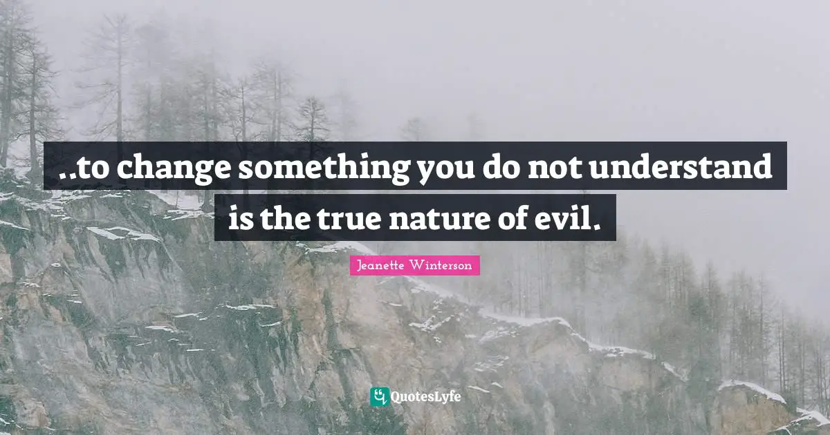 True Nature Quotes: "..to change something you do not understand is the true nature of evil."
