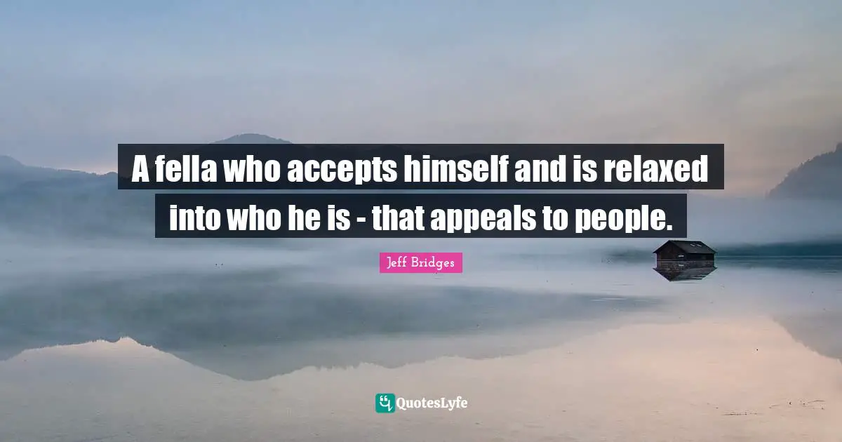Relaxed Quotes: "A fella who accepts himself and is relaxed into who he is - that appeals to people."