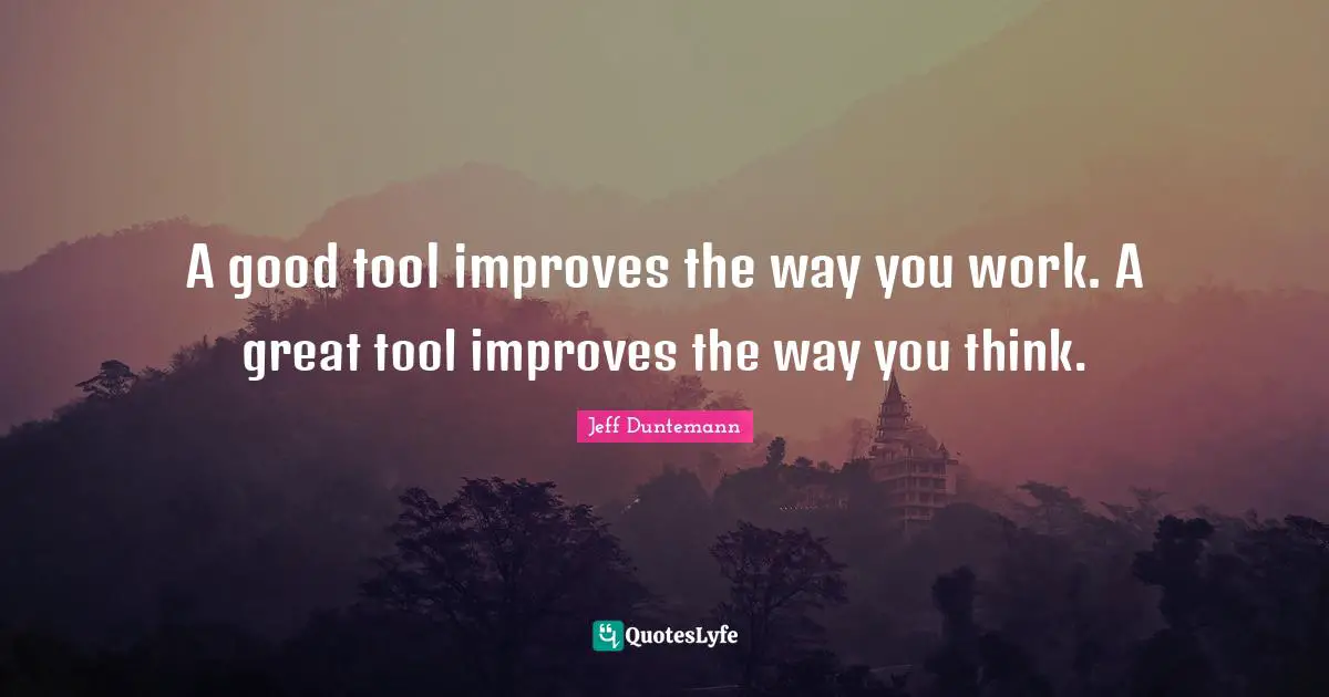 A good tool improves the way you work. A great tool improves the way you think.
