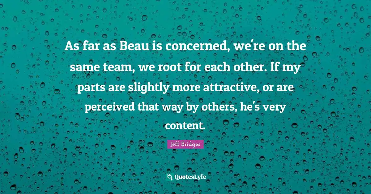 As far as Beau is concerned, we're on the same team, we root for each other. If my parts are slightly more attractive, or are perceived that way by others, he's very content.