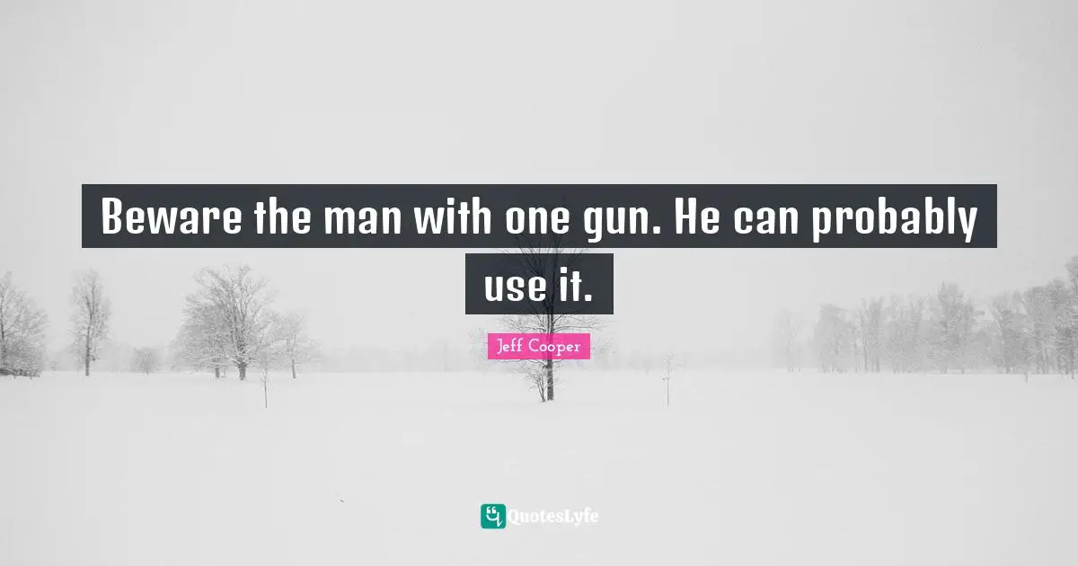 Beware the man with one gun. He can probably use it.