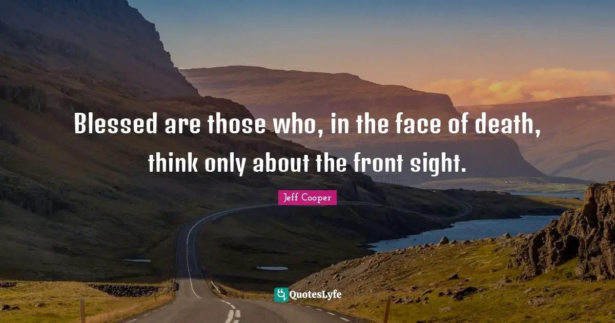 Sight Quotes: "Blessed are those who, in the face of death, think only about the front sight."