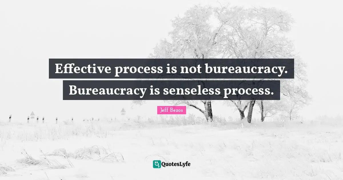 Effective process is not bureaucracy. Bureaucracy is senseless process.
