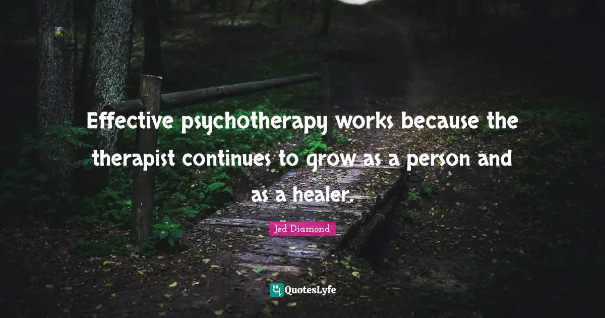Effective psychotherapy works because the therapist continues to grow as a person and as a healer.