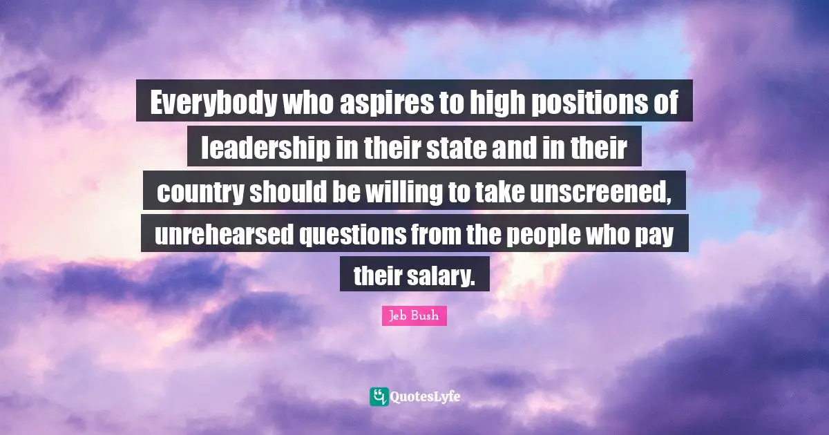 Everybody who aspires to high positions of leadership in their state and in their country should be willing to take unscreened, unrehearsed questions from the people who pay their salary.