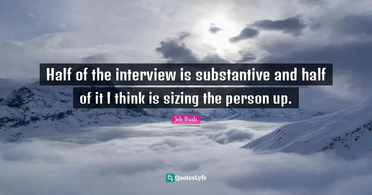 Half of the interview is substantive and half of it I think is sizing the person up.