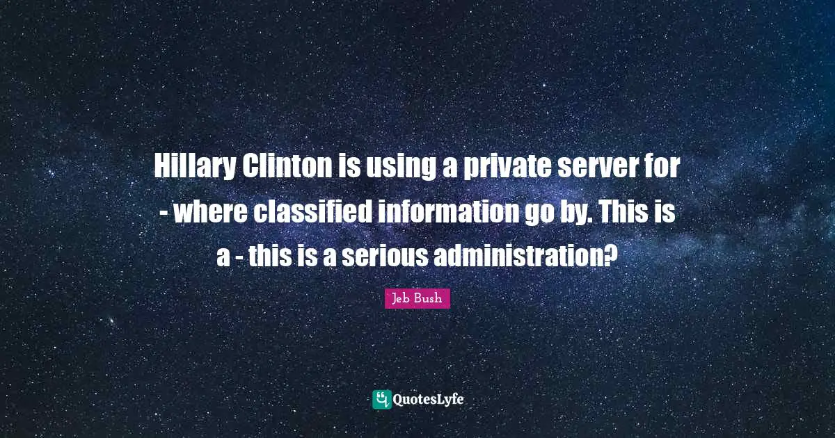Hillary Clinton is using a private server for - where classified information go by. This is a - this is a serious administration?