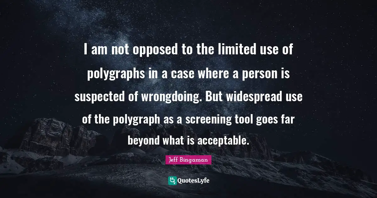 I am not opposed to the limited use of polygraphs in a case where a person is suspected of wrongdoing. But widespread use of the polygraph as a screening tool goes far beyond what is acceptable.