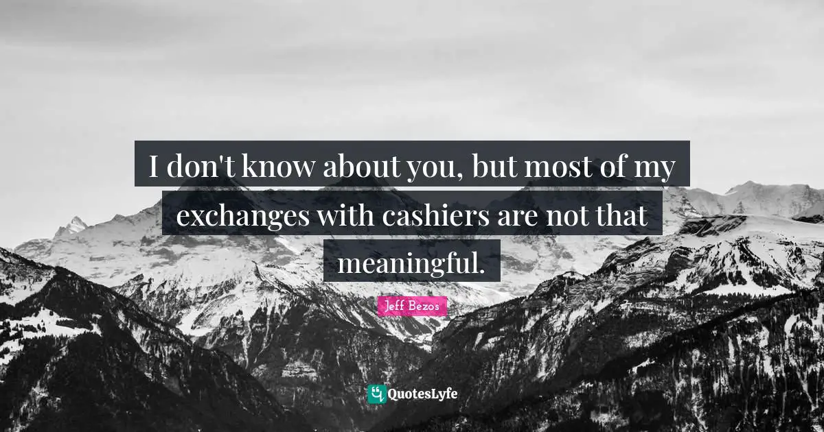 I don't know about you, but most of my exchanges with cashiers are not that meaningful.