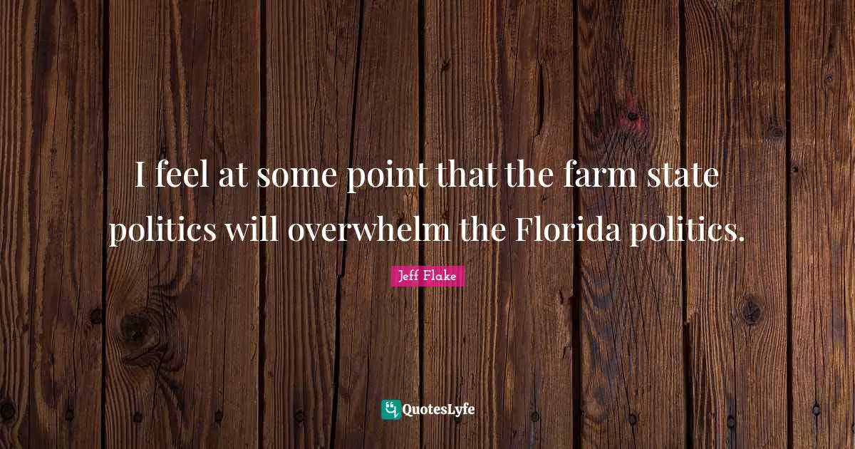 I feel at some point that the farm state politics will overwhelm the Florida politics.