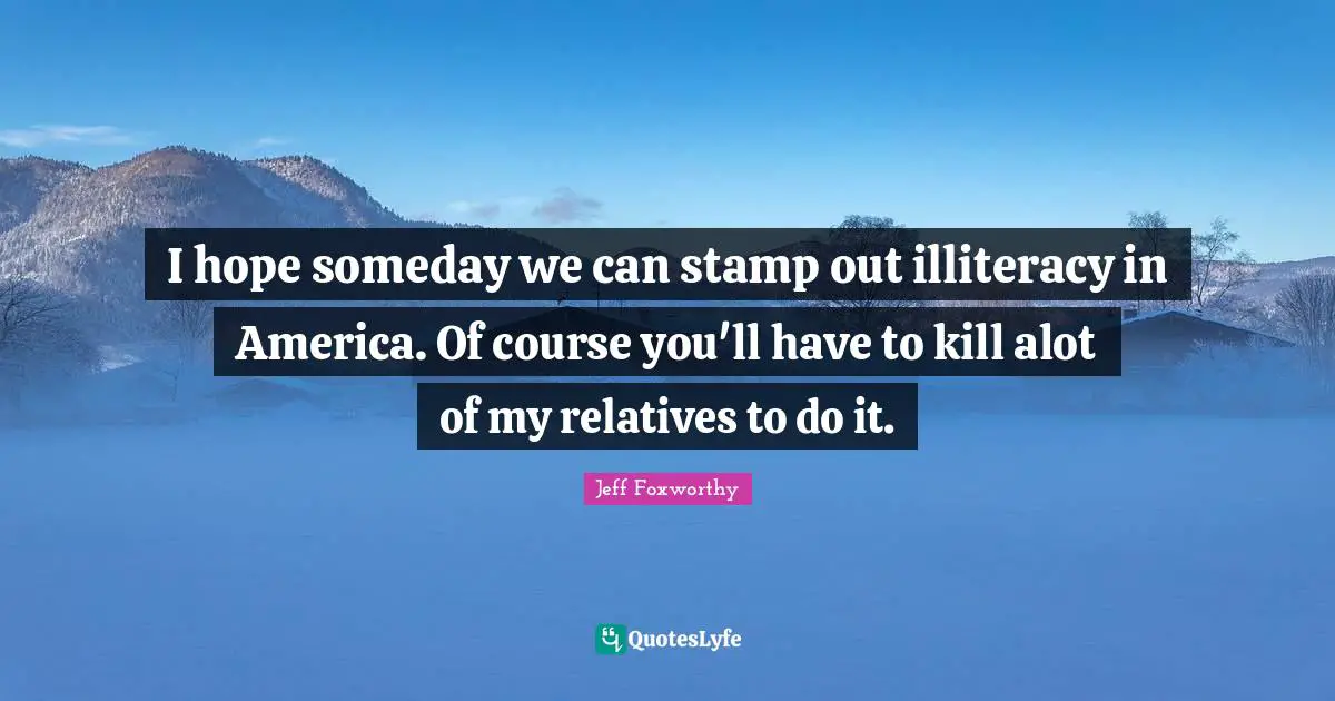 Stamps Quotes: "I hope someday we can stamp out illiteracy in America. Of course you'll have to kill alot of my relatives to do it."