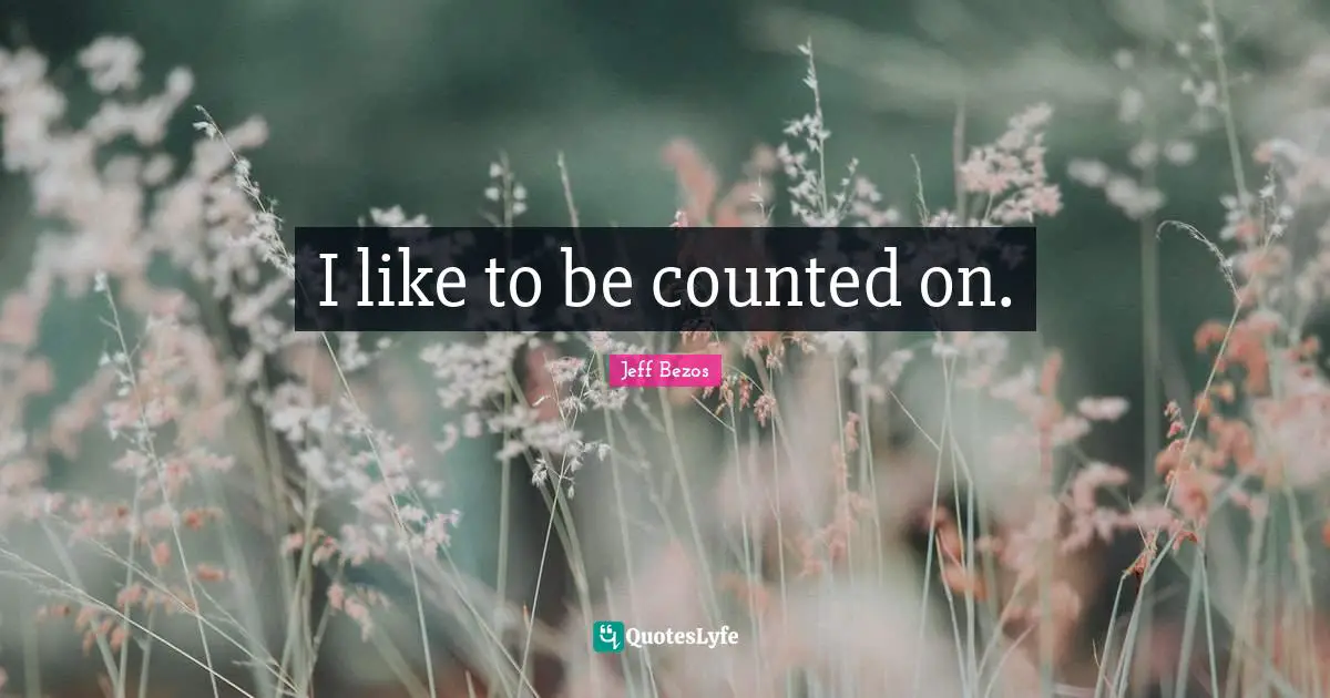 I like to be counted on.