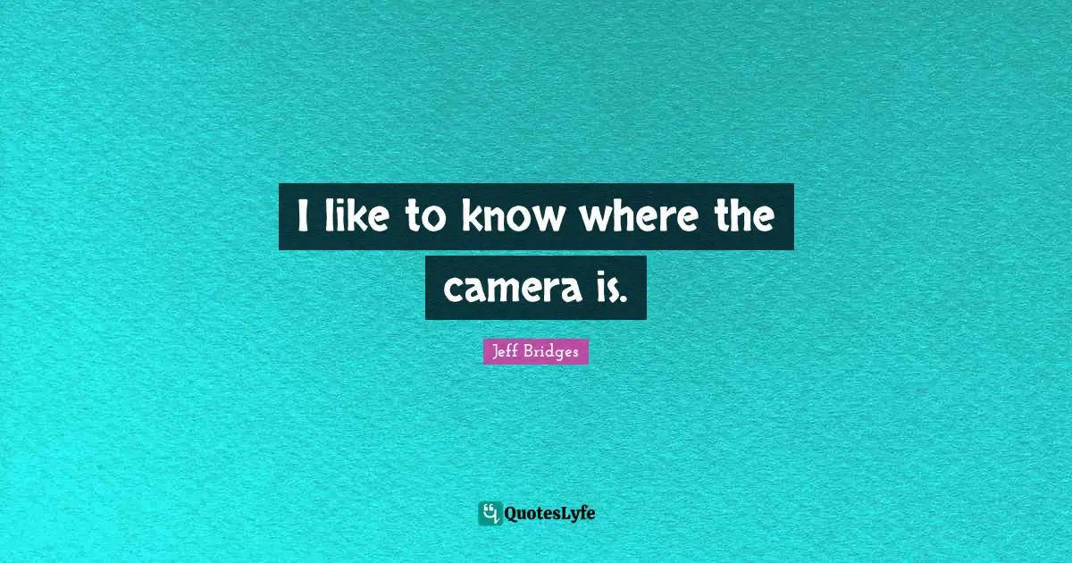 I like to know where the camera is.